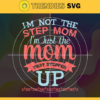 I Am Not The Stepmother I Am The Mother Stepped Up Svg Mothers Day Svg Mom Svg Stepmother Svg Step Mom Svg Best Mom Svg Design 4203