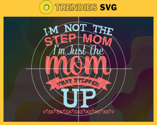 I Am Not The Stepmother I Am The Mother Stepped Up Svg Mothers Day Svg Mom Svg Stepmother Svg Step Mom Svg Best Mom Svg Design 4203