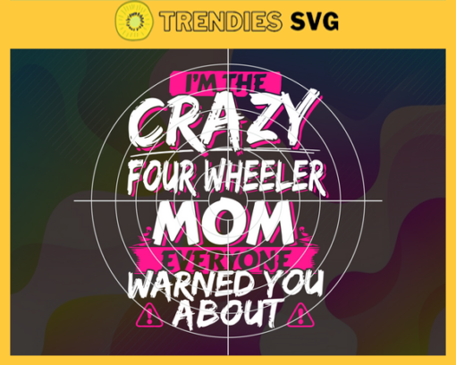 I Am The Crazy Four Wheeler Mom Svg Mothers Day Svg Wheeler Svg Crazy Four Wheeler Svg Wheeler Mom Svg Mom Svg Design 4211