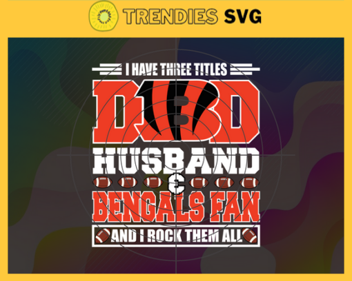 I Have Three Titles Dad Husband And Bengals Fan And I Rock Them All Svg Fathers Day Gift Footbal ball Fan svg Dad Nfl svg Fathers Day svg Bengals DAD svg Design 4283