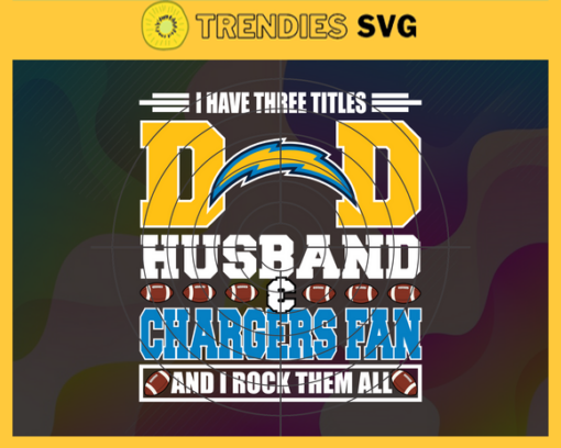 I Have Three Titles Dad Husband And Chargers Fan And I Rock Them All Svg Fathers Day Gift Footbal ball Fan svg Dad Nfl svg Fathers Day svg Chargers DAD svg Design 4288