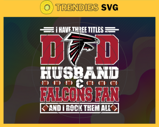 I Have Three Titles Dad Husband And Falcons Fan And I Rock Them All Svg Fathers Day Gift Footbal ball Fan svg Dad Nfl svg Fathers Day svg Falcons DAD svg Design 4294
