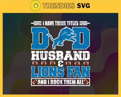 I Have Three Titles Dad Husband And Lions Fan And I Rock Them All Svg Fathers Day Gift Footbal ball Fan svg Dad Nfl svg Fathers Day svg Lions DAD svg Design 4299