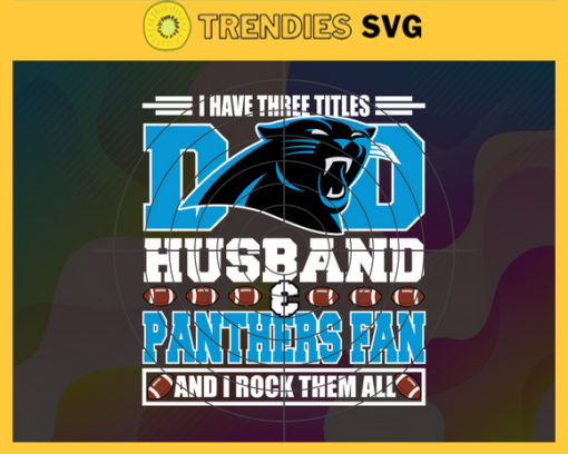 I Have Three Titles Dad Husband And Panthers Fan And I Rock Them All Svg Fathers Day Gift Footbal ball Fan svg Dad Nfl svg Fathers Day svg Panthers DAD svg Design 4301