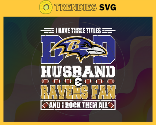 I Have Three Titles Dad Husband And Ravens Fan And I Rock Them All Svg Fathers Day Gift Footbal ball Fan svg Dad Nfl svg Fathers Day svg Ravens DAD svg Design 4304