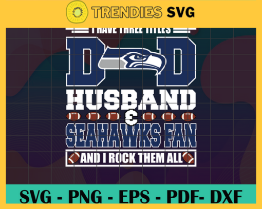 I Have Three Titles Dad Husband And Seahawks Fan And I Rock Them All Svg Fathers Day Gift Footbal ball Fan svg Dad Nfl svg Fathers Day svg Seahawks DAD svg Design 4307