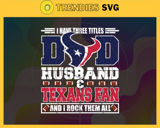 I Have Three Titles Dad Husband And Texans Fan And I Rock Them All Svg Fathers Day Gift Footbal ball Fan svg Dad Nfl svg Fathers Day svg Texans DAD svg Design 4309