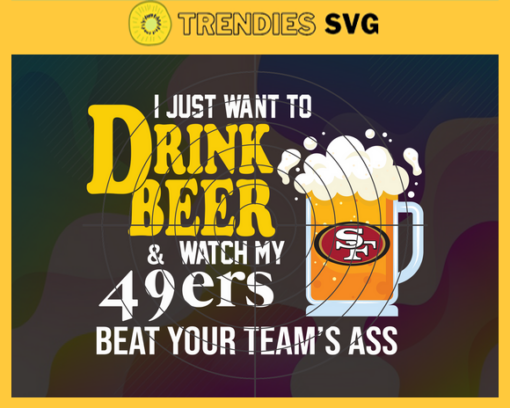 I Just Want To Drink Beer Watch My 49ers Beat Your Teams Ass Svg San Francisco 49ers Svg 49ers svg 49ers Girl svg 49ers Fan Svg 49ers Logo Svg Design 4358