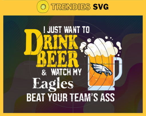 I Just Want To Drink Beer Watch My Eagles Beat Your Teams Ass Eagles Svg Philadelphia Eagles Svg Eagles svg Eagles Girl svg Eagles Fan Svg Eagles Logo Svg Design 4371