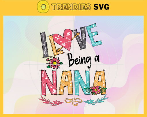 I Love Being A Nana Svg Mothers Day Svg Mom Svg Best Mom Svg Nana Svg Nana Gifts Design 4402