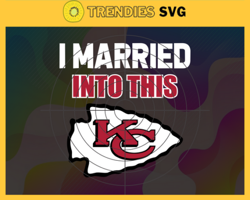 I Married Into This Chiefs Svg Kansas City Chiefs Svg Chiefs svg Chiefs Girl svg Chiefs Fan Svg Chiefs Logo Svg Design 4423