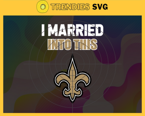 I Married Into This Saints Svg New Orleans Saints Svg Saints svg Saints Girl svg Saints Fan Svg Saints Logo Svg Design 4440