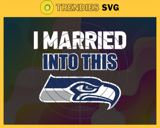 I Married Into This Seahawks Svg Seattle Seahawks Svg Seahawks svg Seahawks Girl svg Seahawks Fan Svg Seahawks Logo Svg Design 4441