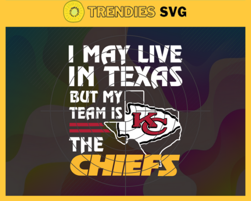 I May Live In Texas But My Team Is The Chiefs Svg Kansas City Chiefs Chiefs svg Chiefs Fan svg NFL svg Football Svg Design 4455