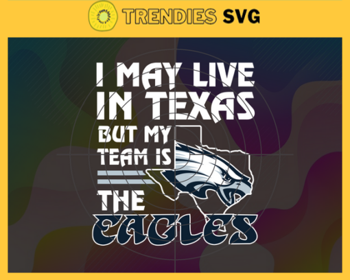I May Live In Texas But My Team Is The Eagles Svg Philadelphia Eagles Eagles svg Eagles Fan svg NFL svg Football Svg Design 4459