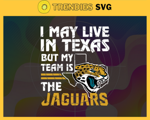 I May Live In Texas But My Team Is The Jaguars Svg Jacksonville Jaguars Jaguars svg Jaguars Fan svg NFL svg Football Svg Design 4462