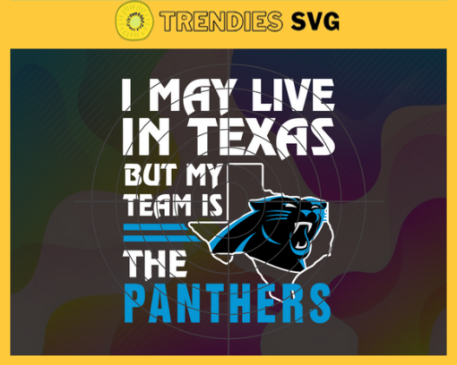 I May Live In Texas But My Team Is The Panthers Svg Carolina Panthers Panthers svg Panthers Fan svg NFL svg Football Svg Design 4466