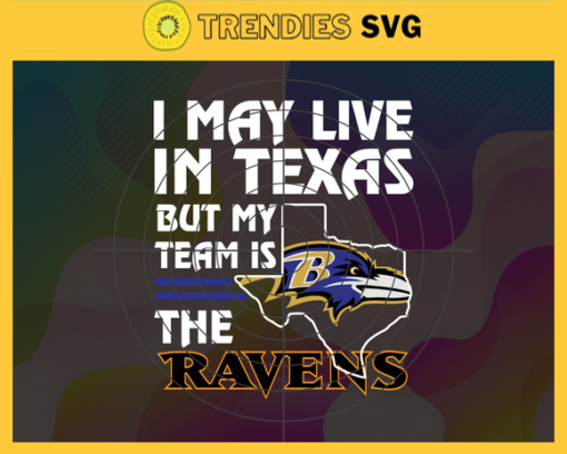 I May Live In Texas But My Team Is The Ravens Svg Baltimore Ravens Ravens svg Ravens Fan svg NFL svg Football Svg Design 4470