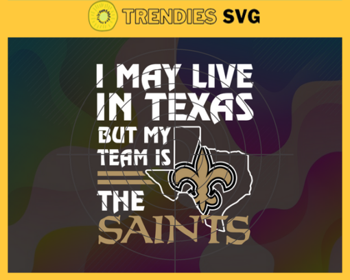 I May Live In Texas But My Team Is The Saints Svg New Orleans Saints Saints svg Saints Fan svg NFL svg Football Svg Design 4472