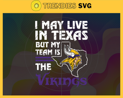 I May Live In Texas But My Team Is The Vikings Svg Minnesota Vikings Vikings svg Vikings Fan svg NFL svg Football Svg Design 4477