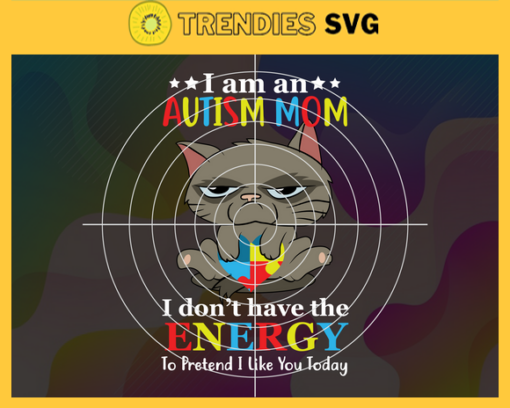 I am an autism mom I dont have the energy to pretend I like you today autism awareness autism autism svg Design 4164