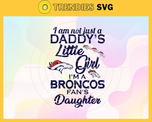 I am not just a dadys little Dad im a Broncos fans daughter Svg Denver Broncos Svg Broncos svg Broncos Dad svg Broncos Fan Svg Broncos Logo Svg Design 4175