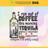 I ran out of coffee this morning tequila seemed a reasonable replacement everyone is so pretty today Svg Coffee Svg Tequila Svg Drink Svg Thirsty Svg Party Svg Design 4489