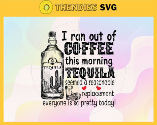 I ran out of coffee this morning tequila seemed a reasonable replacement everyone is so pretty today Svg Coffee Svg Tequila Svg Drink Svg Thirsty Svg Party Svg Design 4489