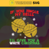 If You Jingle My Bells Ill Give You A White Christmas Svg Christmas Svg Bells Svg Christmas Bells Svg Bells Gift Svg Christmas Gift Svg Design 4617
