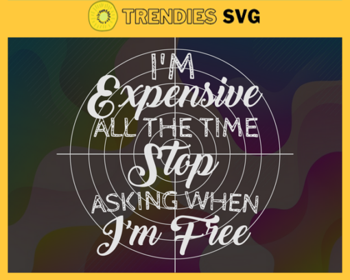 Im Expensive All The Time Stop Asking When Im Free Svg Im Expensive Svg Stop Asking When Im Free Svg Busy Svg Mom Svg Mother Svg Design 4542