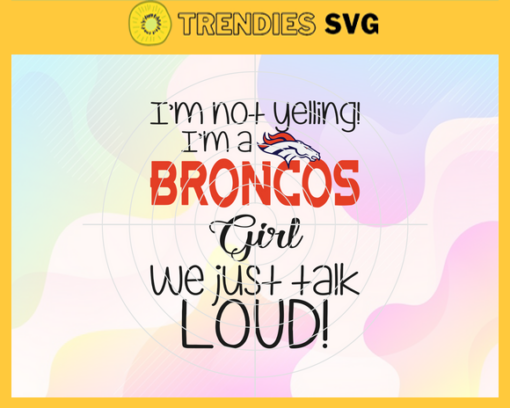 Im Not Yelling Im A Broncos Girl We Just Talk Loud Svg Denver Broncos Svg Broncos svg Broncos Dady svg Broncos Fan Svg Broncos Girl Svg Design 4931