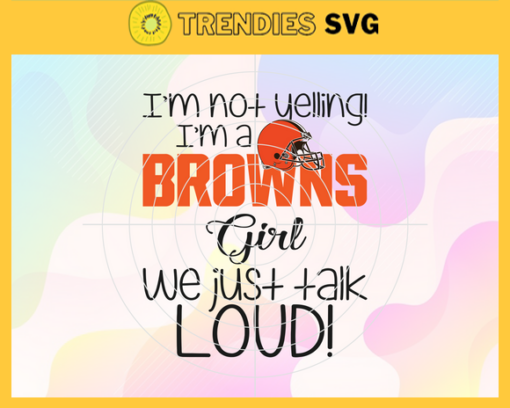 Im Not Yelling Im A Browns Girl We Just Talk Loud Svg Cleveland Browns Svg Browns svg Browns Dady svg Browns Fan Svg Browns Girl Svg Design 4932