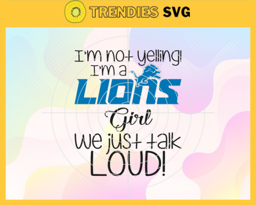 Im Not Yelling Im A Lions Girl We Just Talk Loud Svg Detroit Lions Svg Lions svg Lions Dady svg Lions Fan Svg Lions Girl Svg Design 4945
