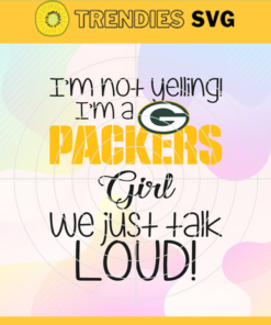 Im Not Yelling Im A Packers Girl We Just Talk Loud Svg Green Bay Packers Svg Packers svg Packers Dady svg Packers Fan Svg Packers Girl Svg Design 4946