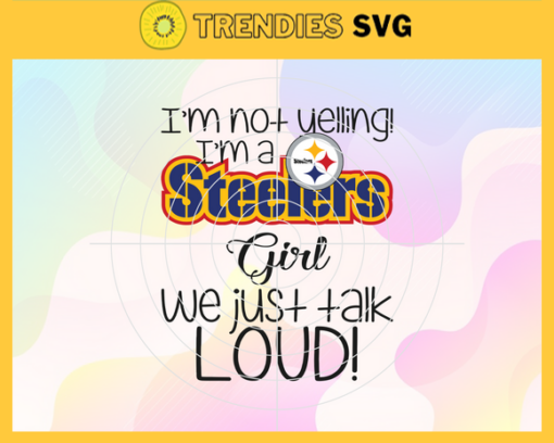 Im Not Yelling Im A Steelers Girl We Just Talk Loud Svg Pittsburgh Steelers Svg Steelers svg Steelers Dady svg Steelers Fan Svg Steelers Girl Svg Design 4955