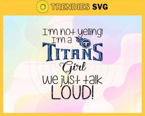 Im Not Yelling Im A Titans Girl We Just Talk Loud Svg Tennessee Titans Svg Titans svg Titans Dady svg Titans Fan Svg Titans Girl Svg Design 4957