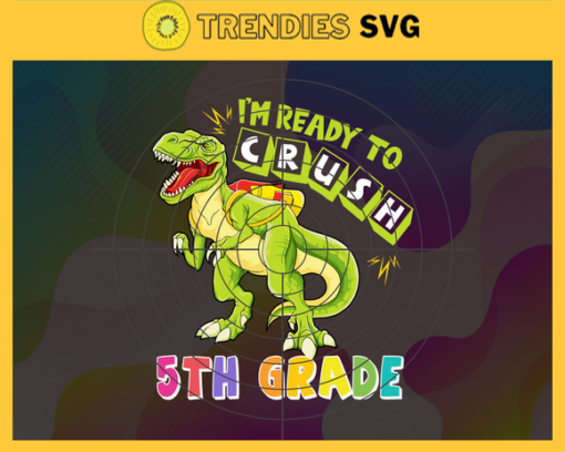 Im Ready To Crush 5th Grade Svg T rex Svg Dinosaurus Rex Svg Cricut File Back To School Svg 5th Grade Svg Design 4591