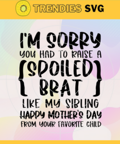 I'm Sorry you Had to Raise a Spoiled Brat Like My Sibling Svg Happy Mother's Day from your Child Svg Mother's Day Svg Svg Mom Sibling Svg Mother Svg Happy Mother Day Svg Design -4607