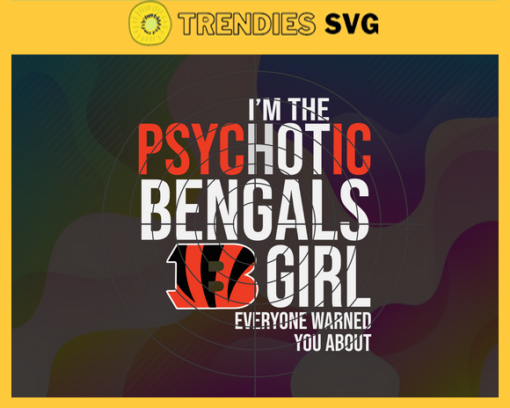 Im The Psychotic Cincinnati Bengals Girl Everyone Warned About You Svg Bengals Svg Bengals Logo Svg Sport Svg Football Svg Football Teams Svg Design 4972