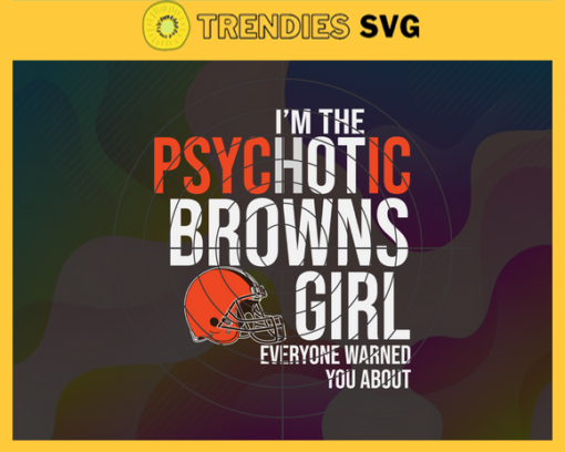 Im The Psychotic Cleveland Browns Girl Everyone Warned About You Svg Browns Svg Browns Logo Svg Sport Svg Football Svg Football Teams Svg Design 4973