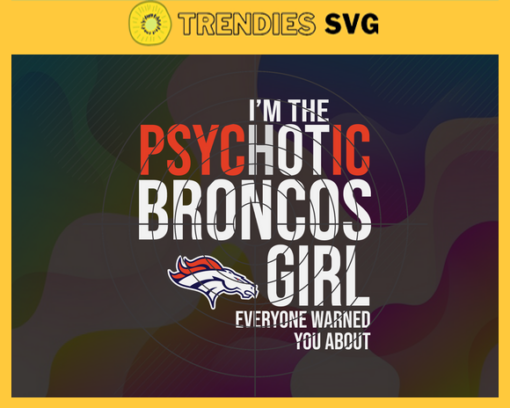 Im The Psychotic Denver Broncos Girl Everyone Warned About You Svg Broncos Svg Broncos Logo Svg Sport Svg Football Svg Football Teams Svg Design 4975