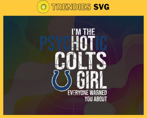 Im The Psychotic Indianapolis Colts Girl Everyone Warned About You Svg Colts Svg Colts Logo Svg Sport Svg Football Svg Football Teams Svg Design 4979