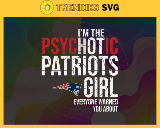 Im The Psychotic New England Patriots Girl Everyone Warned About You Svg Patriots Svg Patriots Logo Svg Sport Svg Football Svg Football Teams Svg Design 4986
