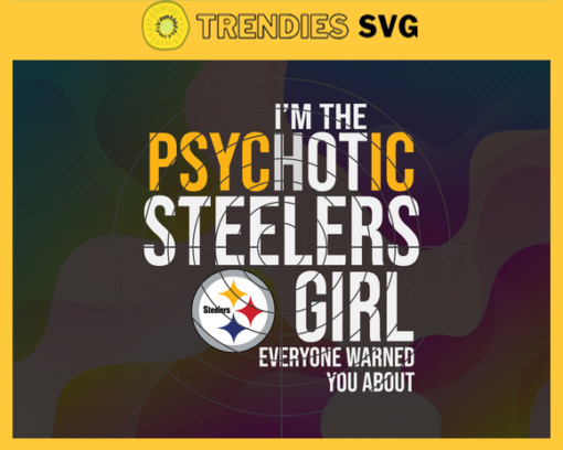 Im The Psychotic Pittsburgh Steelers Girl Everyone Warned About You Svg Eagles Svg Eagles Logo Svg Sport Svg Football Svg Football Teams Svg Design 4992