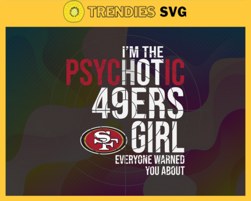 Im The Psychotic San Francisco 49ers Girl Everyone Warned About You Svg 49ers Svg 49ers Logo Svg Sport Svg Football Svg Football Teams Svg Design 4993