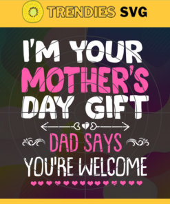 Im Your Mother Day Gift Dad Says You Are Welcome Svg Funny I'm Your Mother's Day Gift Dad Says You're Welcome Mother's Day Mother Svg Mom Svg Design -4664