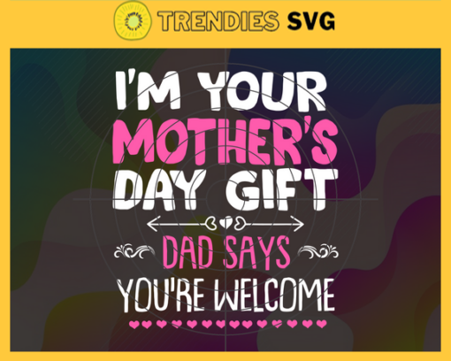 Im Your Mother Day Gift Dad Says You Are Welcome Svg Funny Im Your Mothers Day Gift Dad Says Youre Welcome Mothers Day Mother Svg Mom Svg Design 4664