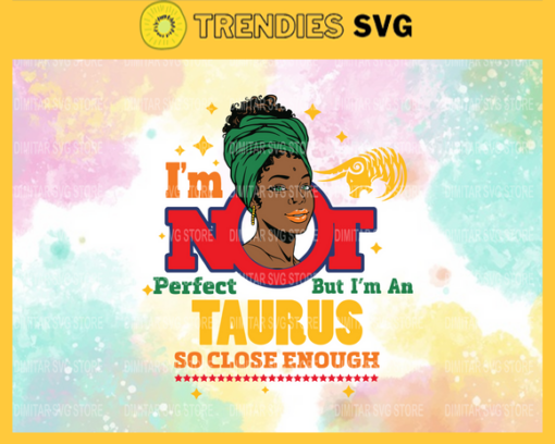 Im not perfect but im an Taurus so close enough Svg Eps Png Pdf Dxf Im not perfect Svg Design 4574