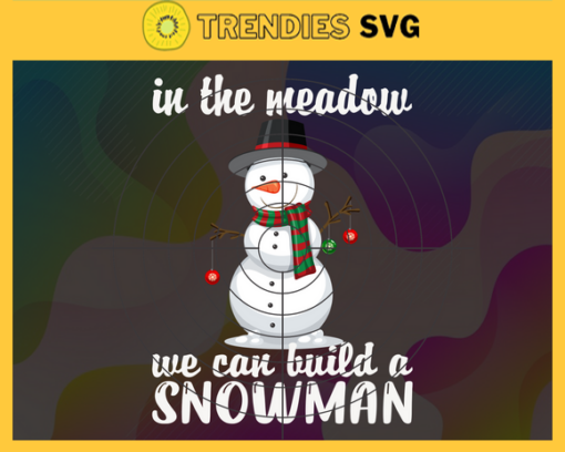 In the Meadow We Can Build a Snowman Svg Christmas Svg Snowman Svg Christmas Svg Xmas Svg Merry Christmas Design 4700