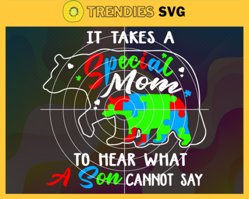 It Takes A Special Mom To Hear What A Son Cannot Say Svg Autism Svg Autism Awareness Day Svg Awareness Svg Mom Svg Special Mom Svg Design 4855